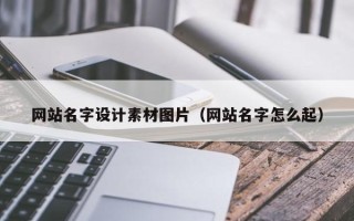 乐陵网站名字设计素材图片（网站名字怎么起）